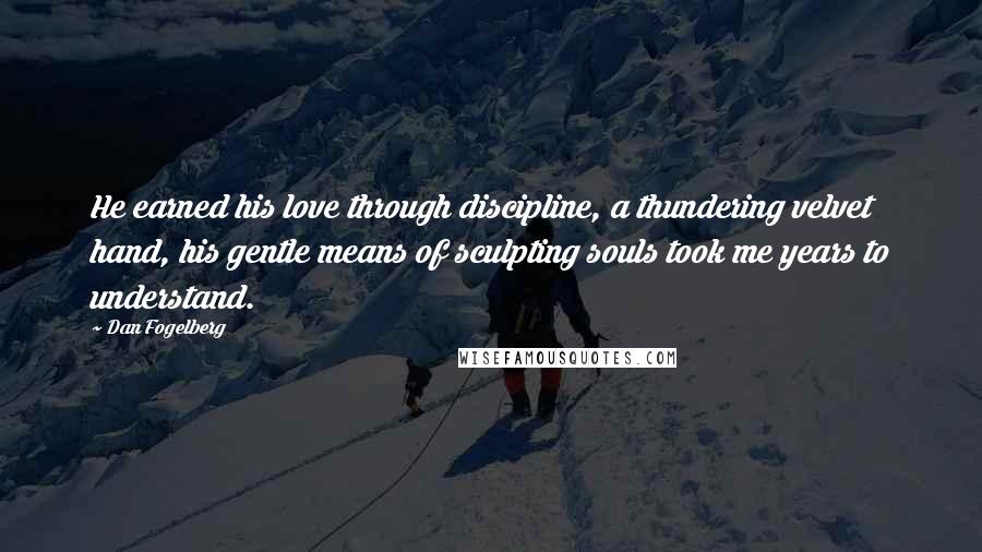 Dan Fogelberg Quotes: He earned his love through discipline, a thundering velvet hand, his gentle means of sculpting souls took me years to understand.