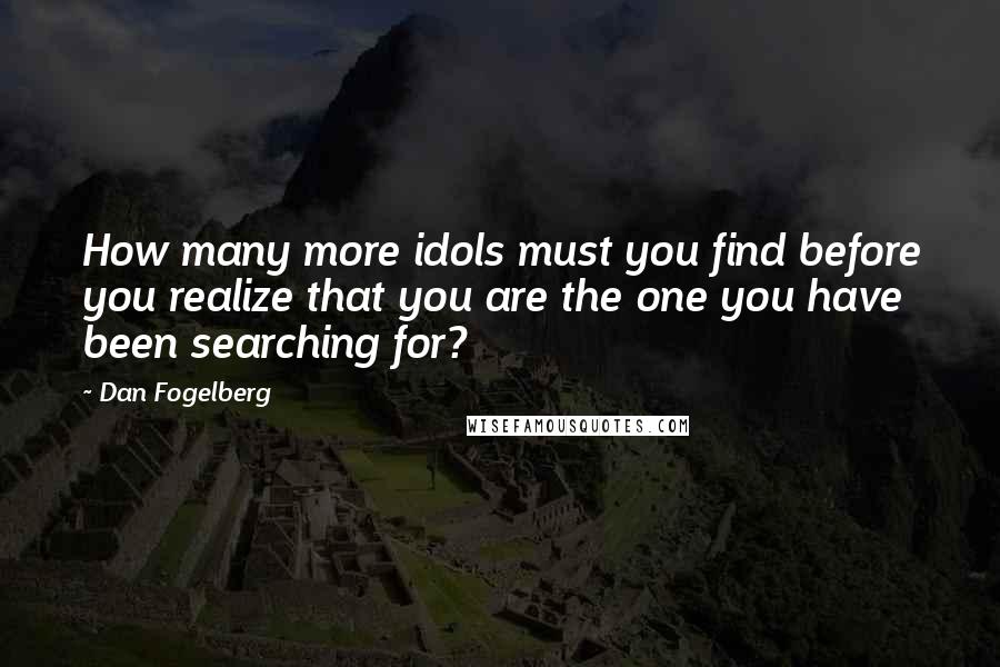 Dan Fogelberg Quotes: How many more idols must you find before you realize that you are the one you have been searching for?