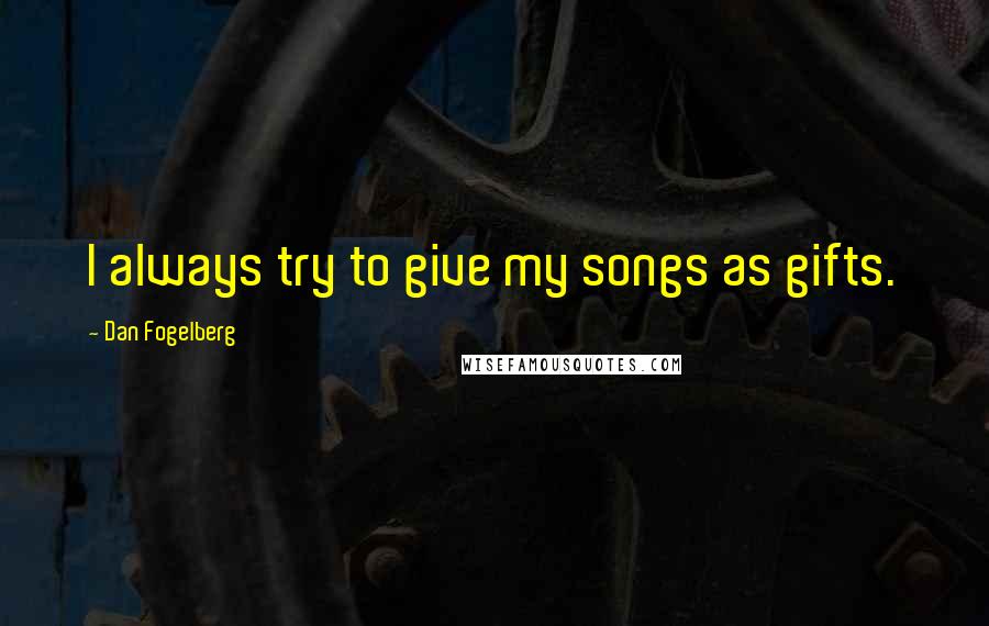 Dan Fogelberg Quotes: I always try to give my songs as gifts.