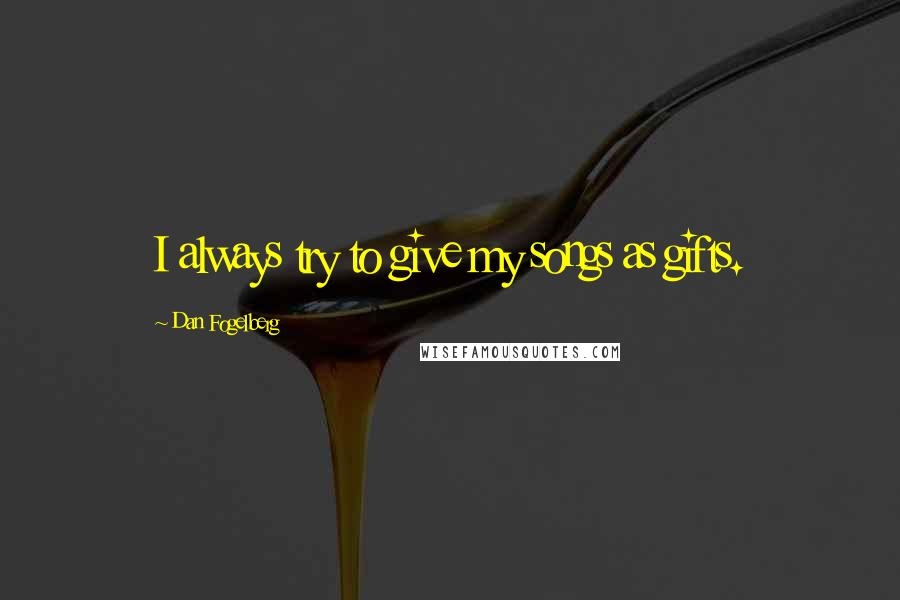 Dan Fogelberg Quotes: I always try to give my songs as gifts.