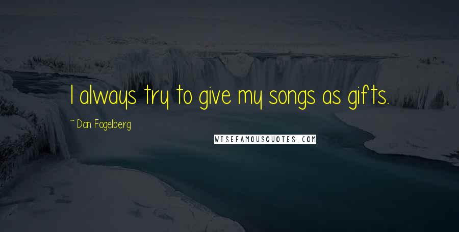 Dan Fogelberg Quotes: I always try to give my songs as gifts.