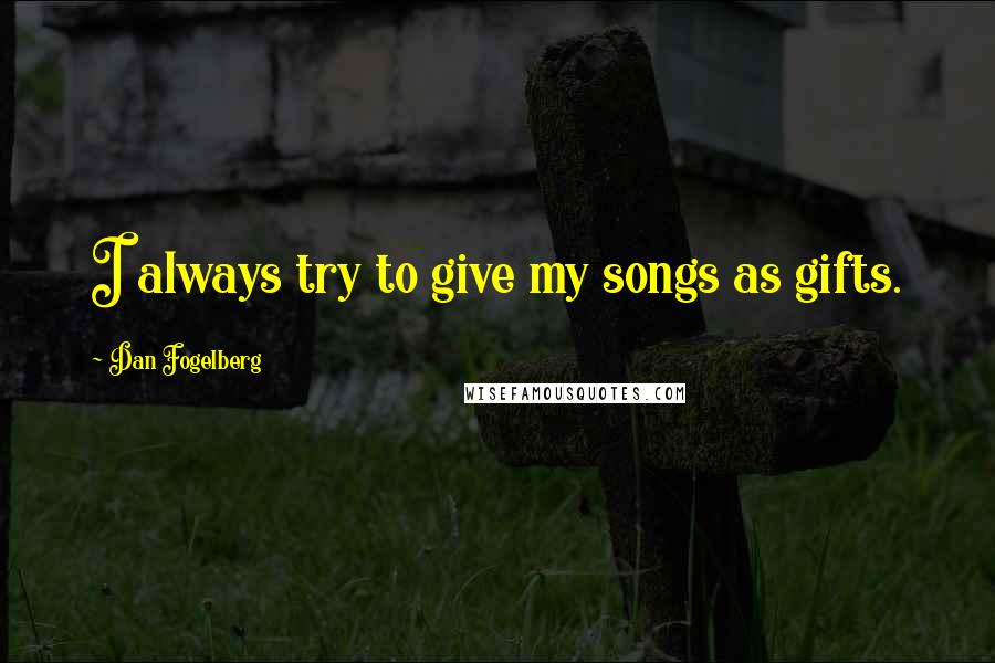 Dan Fogelberg Quotes: I always try to give my songs as gifts.