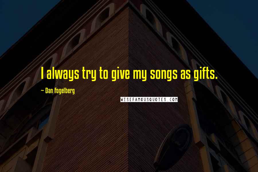 Dan Fogelberg Quotes: I always try to give my songs as gifts.