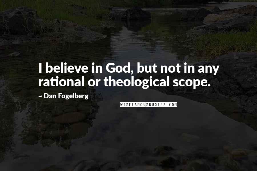 Dan Fogelberg Quotes: I believe in God, but not in any rational or theological scope.