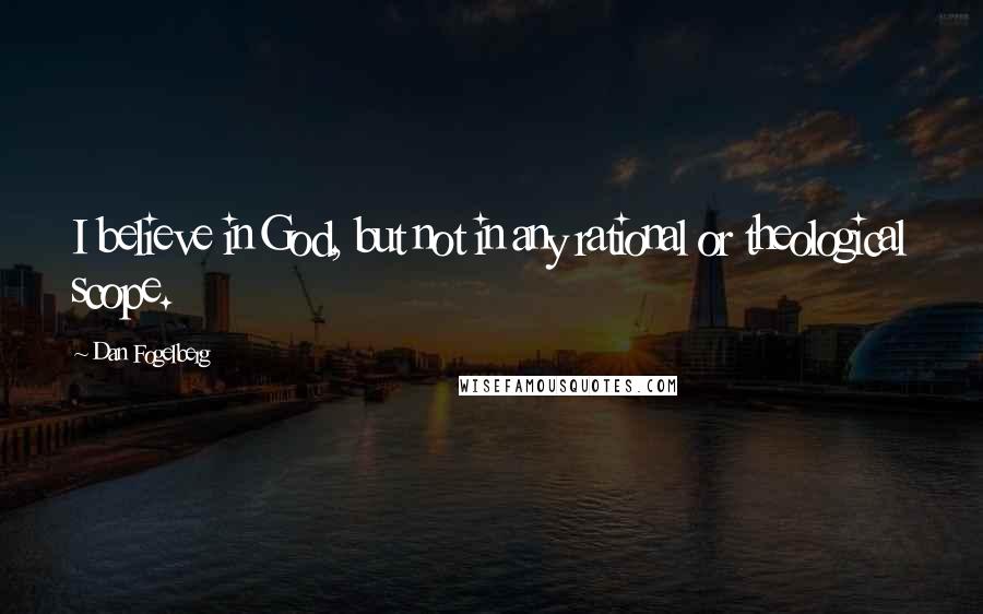 Dan Fogelberg Quotes: I believe in God, but not in any rational or theological scope.