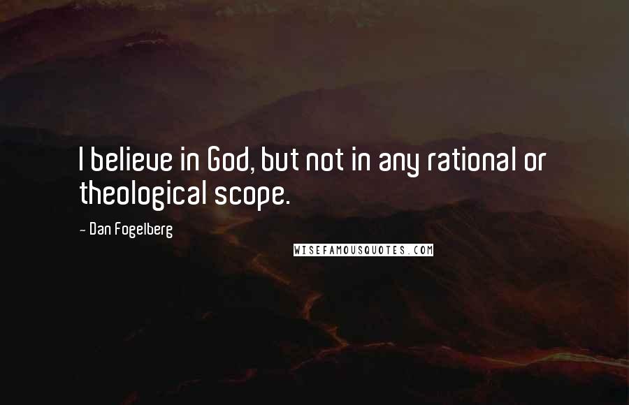 Dan Fogelberg Quotes: I believe in God, but not in any rational or theological scope.