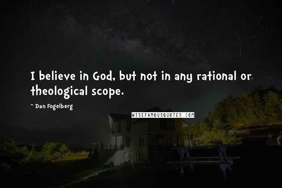 Dan Fogelberg Quotes: I believe in God, but not in any rational or theological scope.