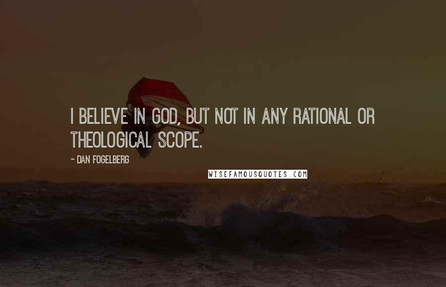 Dan Fogelberg Quotes: I believe in God, but not in any rational or theological scope.