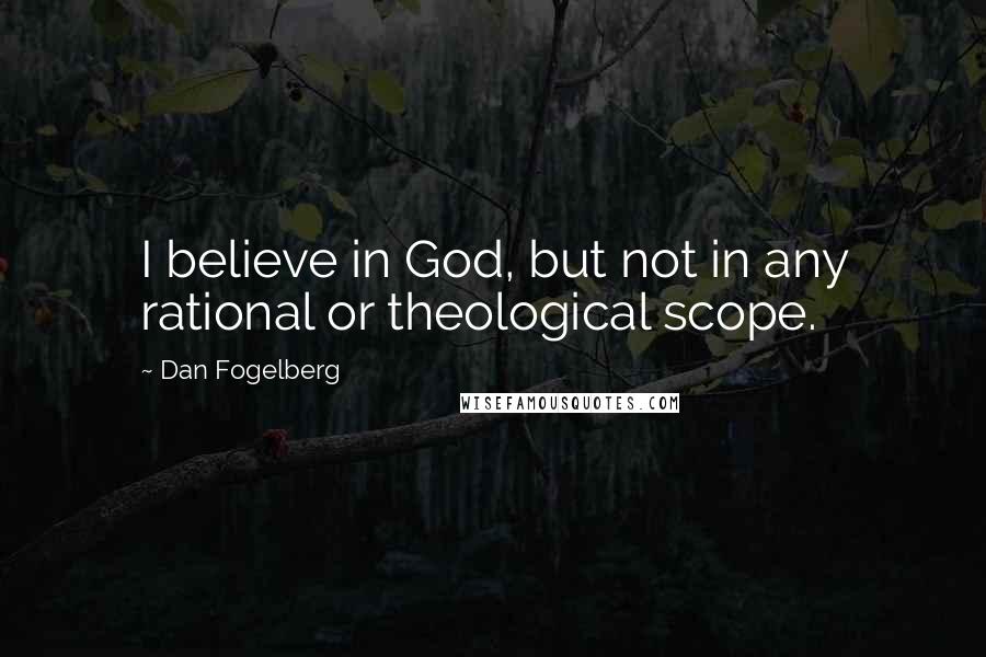 Dan Fogelberg Quotes: I believe in God, but not in any rational or theological scope.