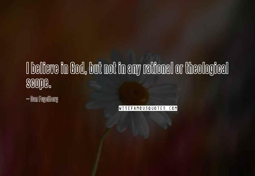 Dan Fogelberg Quotes: I believe in God, but not in any rational or theological scope.