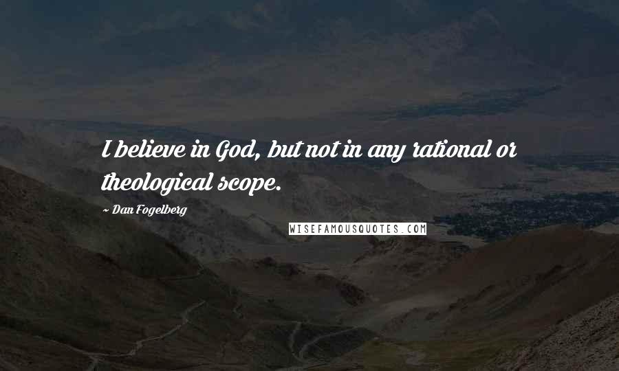 Dan Fogelberg Quotes: I believe in God, but not in any rational or theological scope.