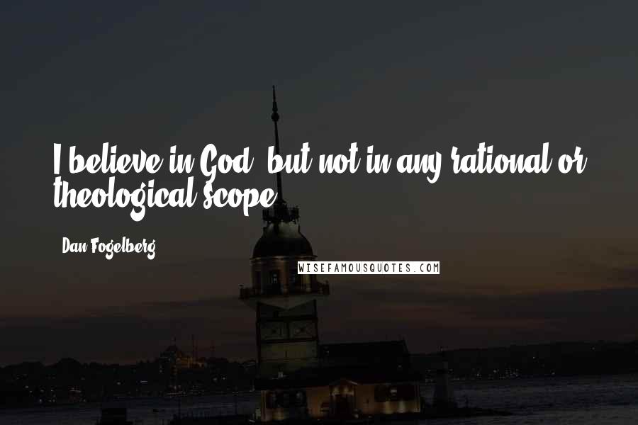 Dan Fogelberg Quotes: I believe in God, but not in any rational or theological scope.