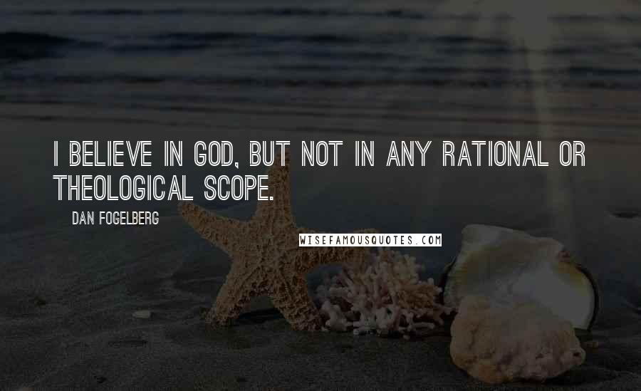 Dan Fogelberg Quotes: I believe in God, but not in any rational or theological scope.