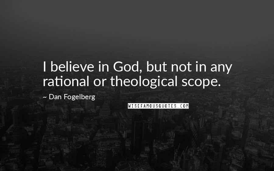 Dan Fogelberg Quotes: I believe in God, but not in any rational or theological scope.