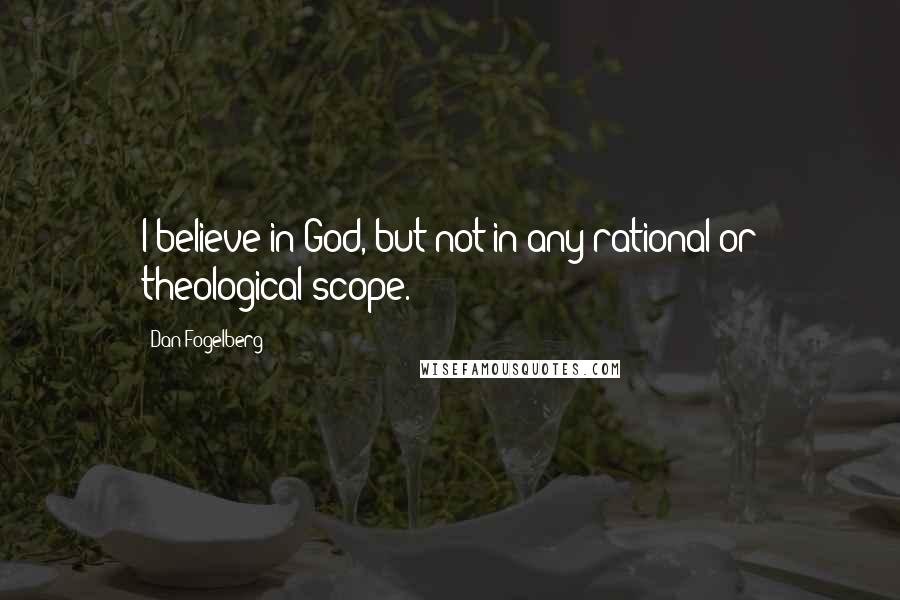 Dan Fogelberg Quotes: I believe in God, but not in any rational or theological scope.