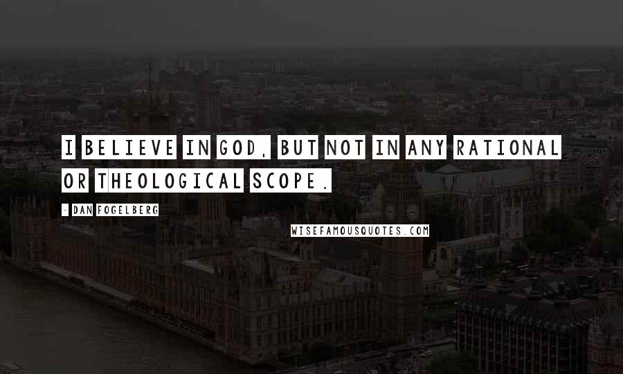 Dan Fogelberg Quotes: I believe in God, but not in any rational or theological scope.