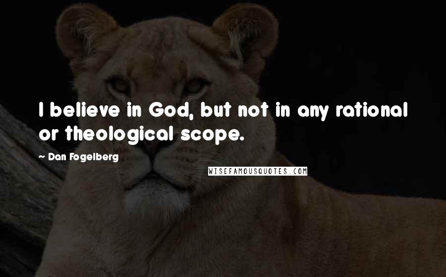 Dan Fogelberg Quotes: I believe in God, but not in any rational or theological scope.