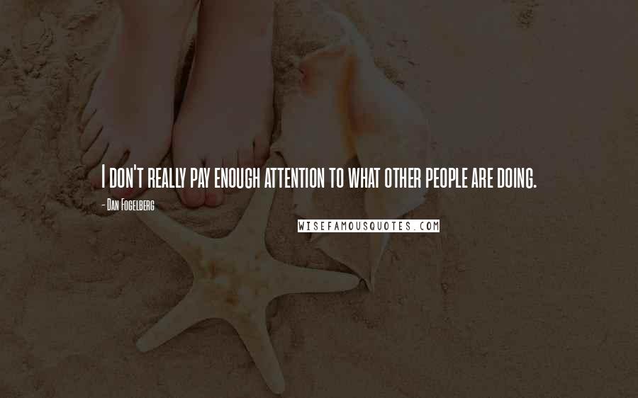 Dan Fogelberg Quotes: I don't really pay enough attention to what other people are doing.