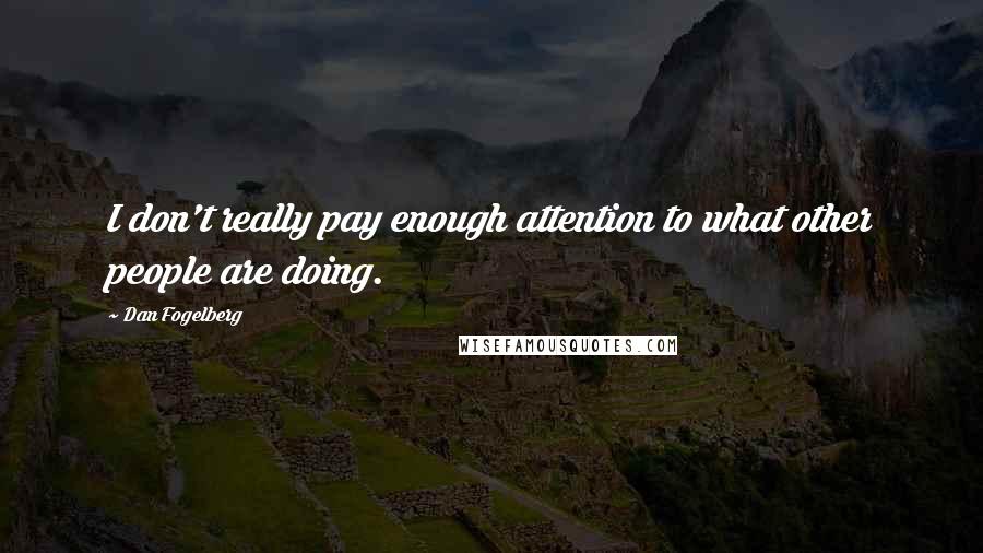 Dan Fogelberg Quotes: I don't really pay enough attention to what other people are doing.