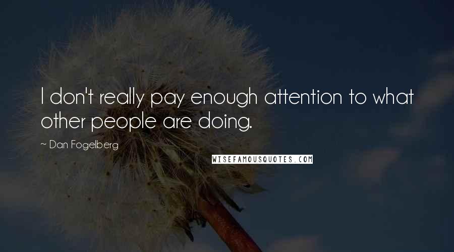 Dan Fogelberg Quotes: I don't really pay enough attention to what other people are doing.