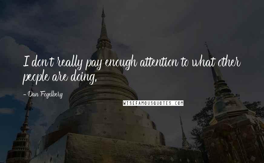 Dan Fogelberg Quotes: I don't really pay enough attention to what other people are doing.