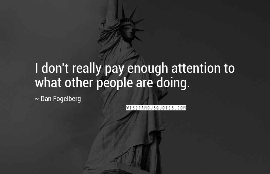 Dan Fogelberg Quotes: I don't really pay enough attention to what other people are doing.