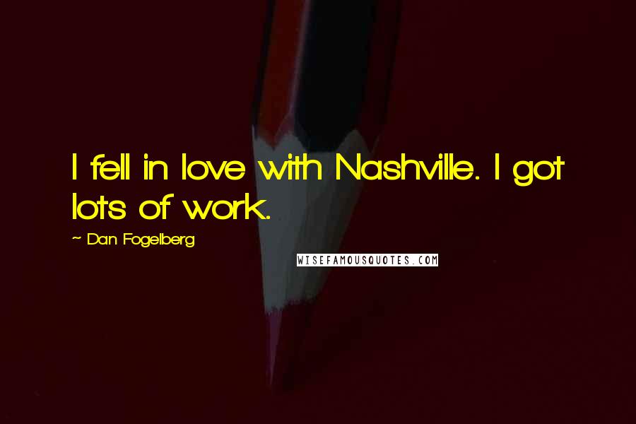 Dan Fogelberg Quotes: I fell in love with Nashville. I got lots of work.