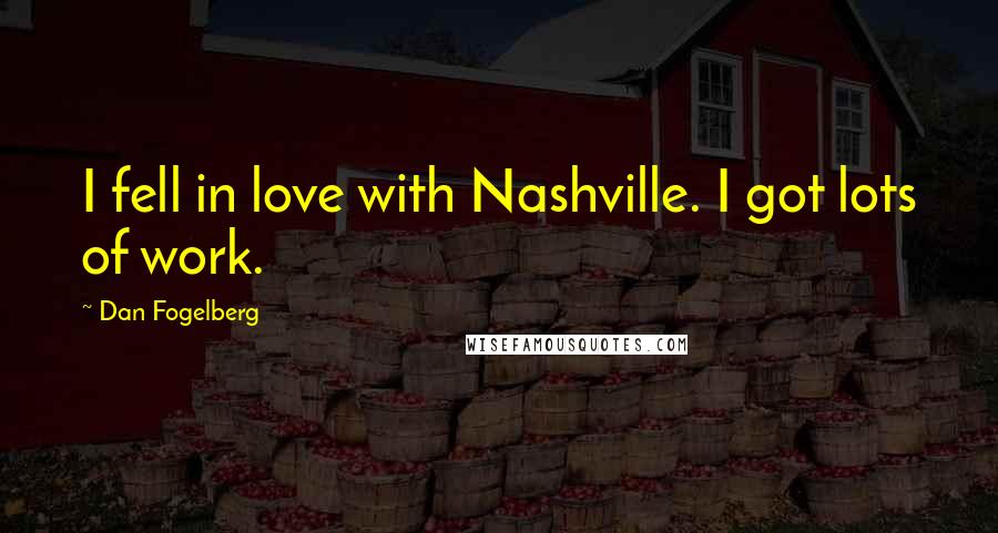 Dan Fogelberg Quotes: I fell in love with Nashville. I got lots of work.