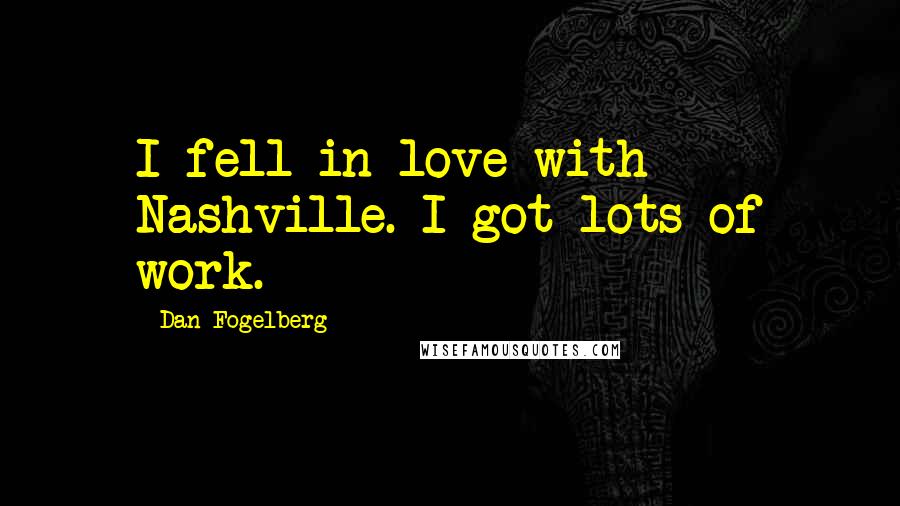 Dan Fogelberg Quotes: I fell in love with Nashville. I got lots of work.