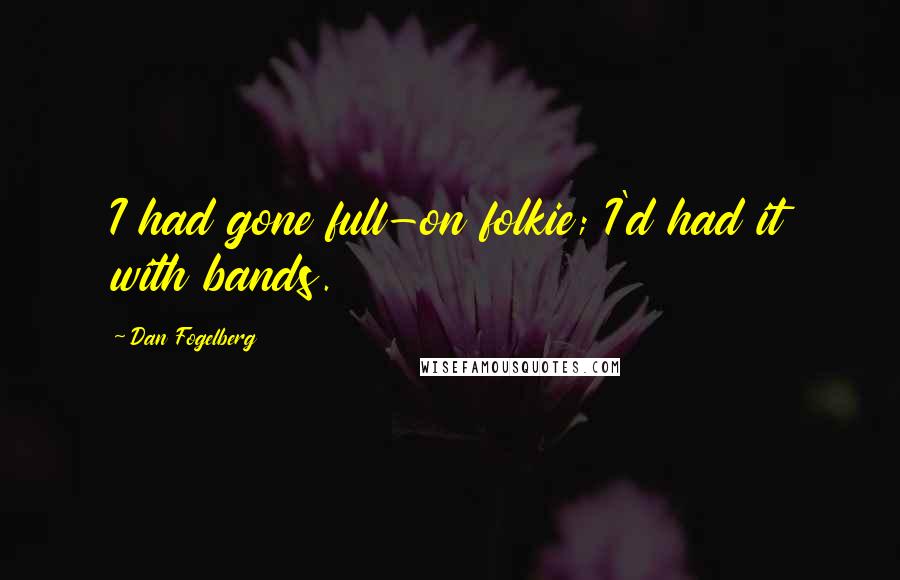 Dan Fogelberg Quotes: I had gone full-on folkie; I'd had it with bands.