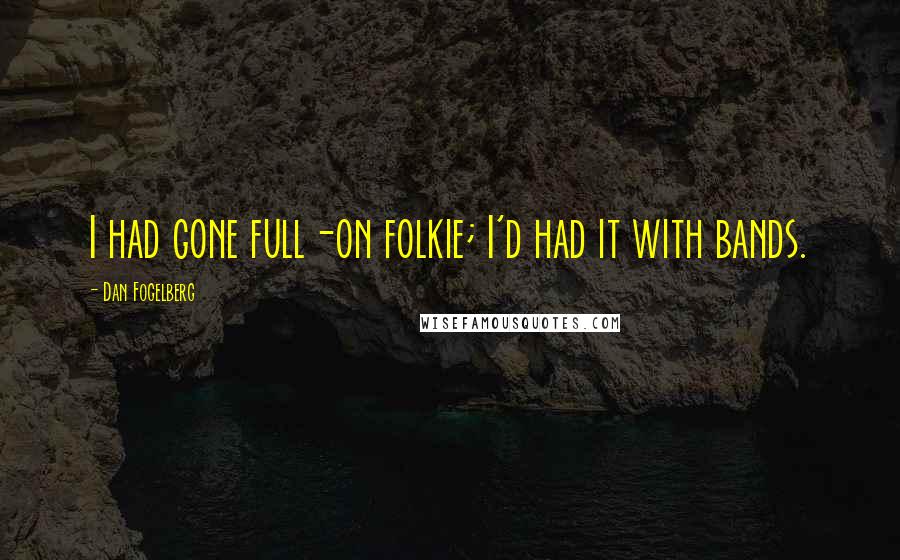 Dan Fogelberg Quotes: I had gone full-on folkie; I'd had it with bands.