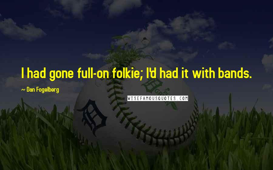 Dan Fogelberg Quotes: I had gone full-on folkie; I'd had it with bands.