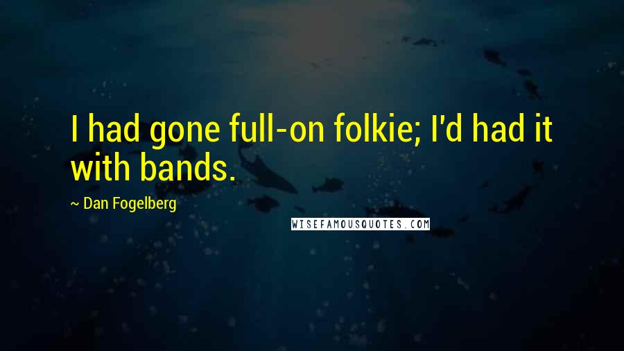 Dan Fogelberg Quotes: I had gone full-on folkie; I'd had it with bands.