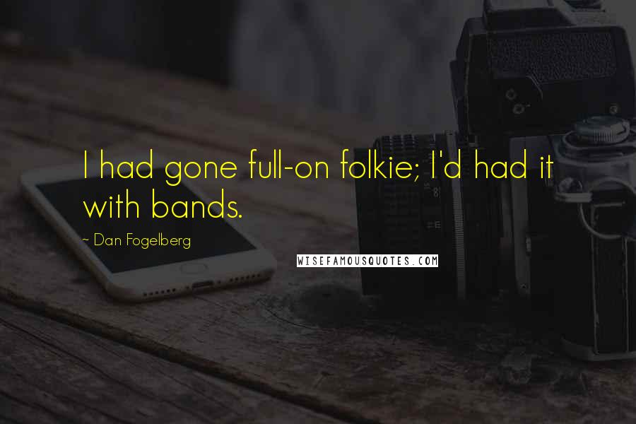 Dan Fogelberg Quotes: I had gone full-on folkie; I'd had it with bands.