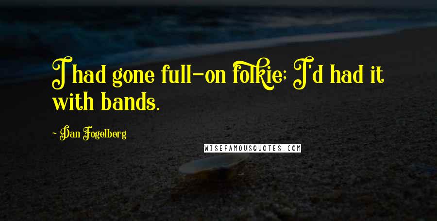Dan Fogelberg Quotes: I had gone full-on folkie; I'd had it with bands.
