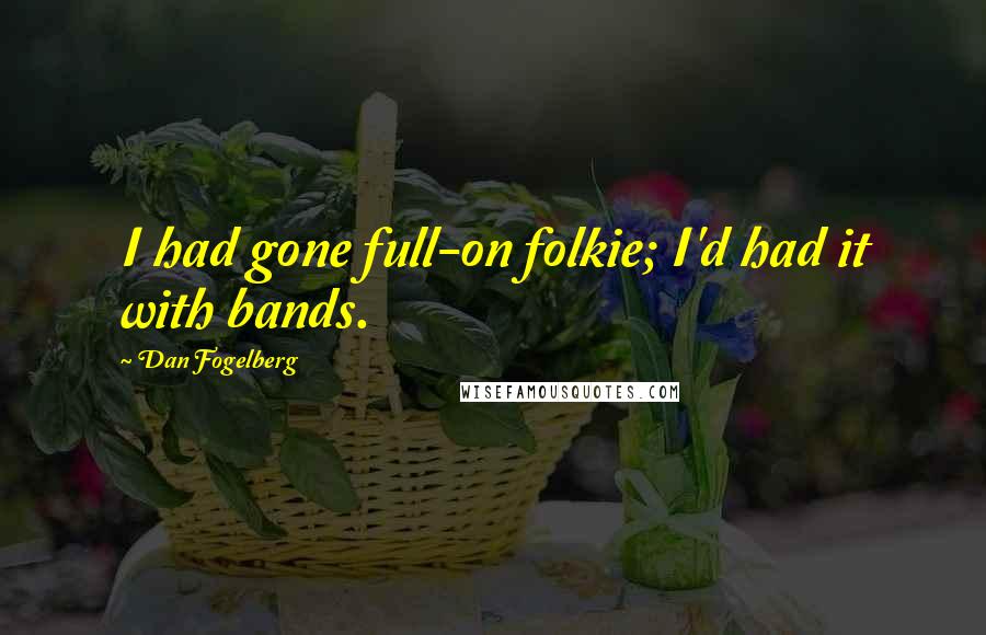 Dan Fogelberg Quotes: I had gone full-on folkie; I'd had it with bands.