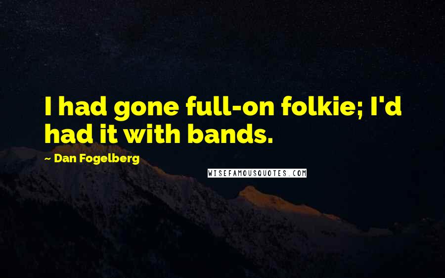 Dan Fogelberg Quotes: I had gone full-on folkie; I'd had it with bands.