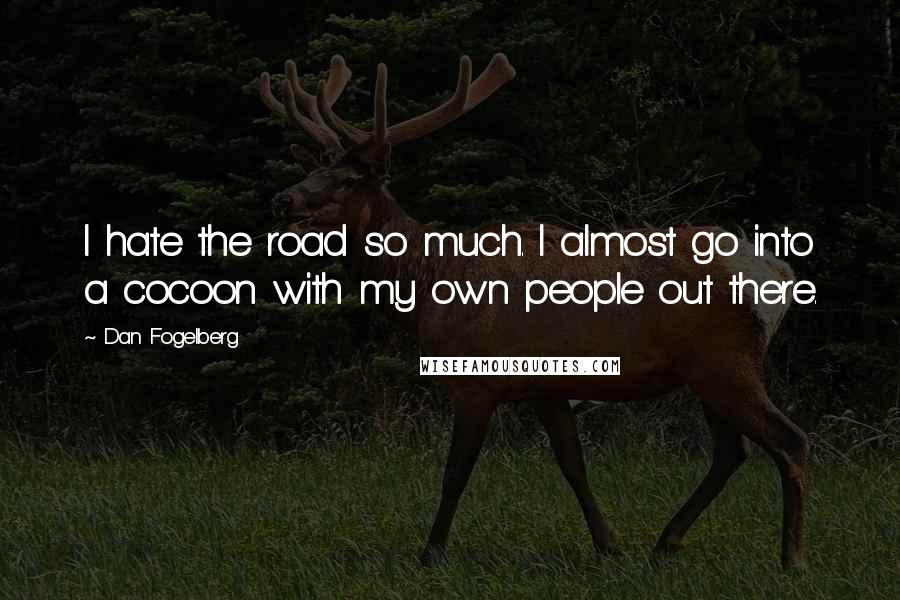 Dan Fogelberg Quotes: I hate the road so much. I almost go into a cocoon with my own people out there.