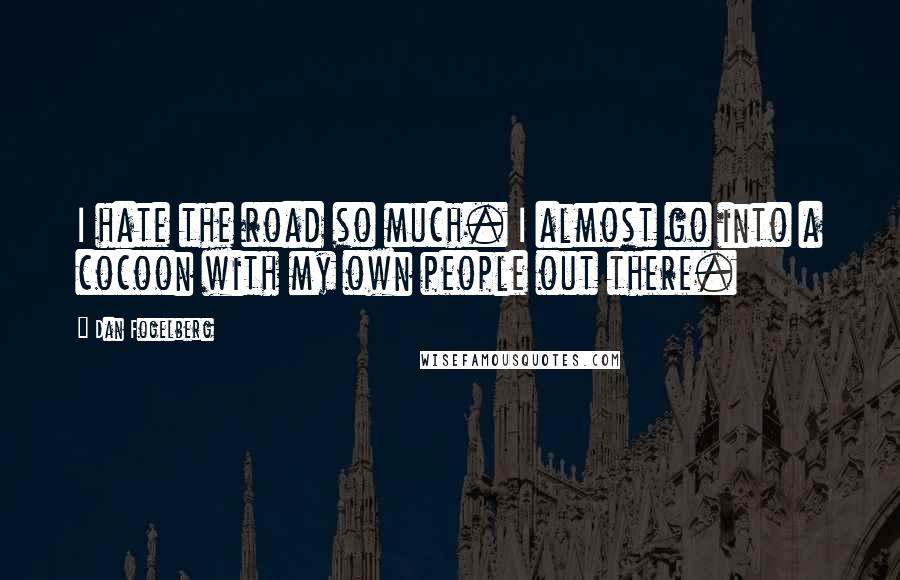 Dan Fogelberg Quotes: I hate the road so much. I almost go into a cocoon with my own people out there.