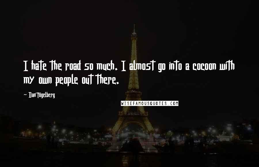 Dan Fogelberg Quotes: I hate the road so much. I almost go into a cocoon with my own people out there.