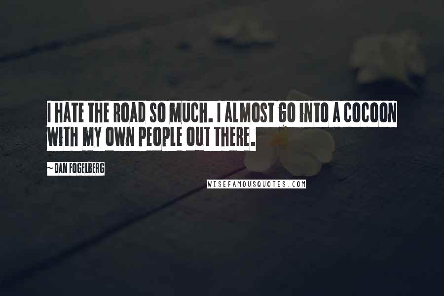 Dan Fogelberg Quotes: I hate the road so much. I almost go into a cocoon with my own people out there.