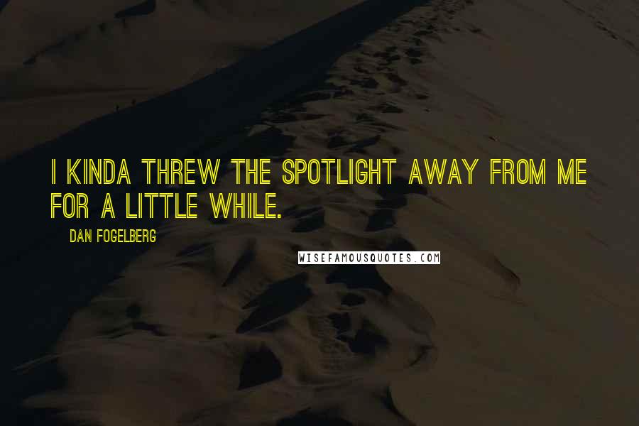 Dan Fogelberg Quotes: I kinda threw the spotlight away from me for a little while.