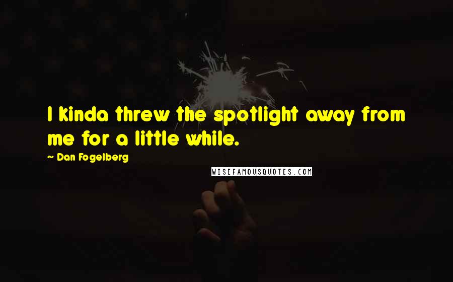 Dan Fogelberg Quotes: I kinda threw the spotlight away from me for a little while.