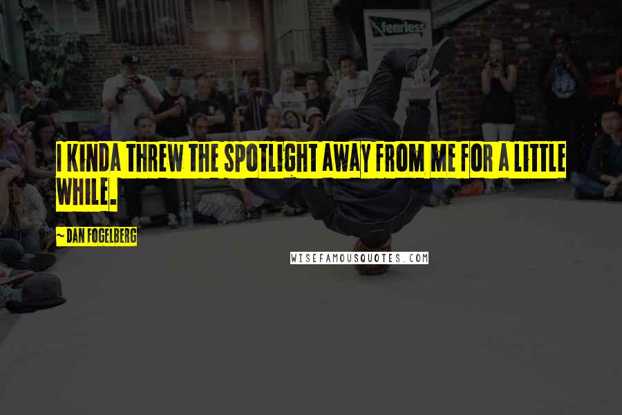 Dan Fogelberg Quotes: I kinda threw the spotlight away from me for a little while.