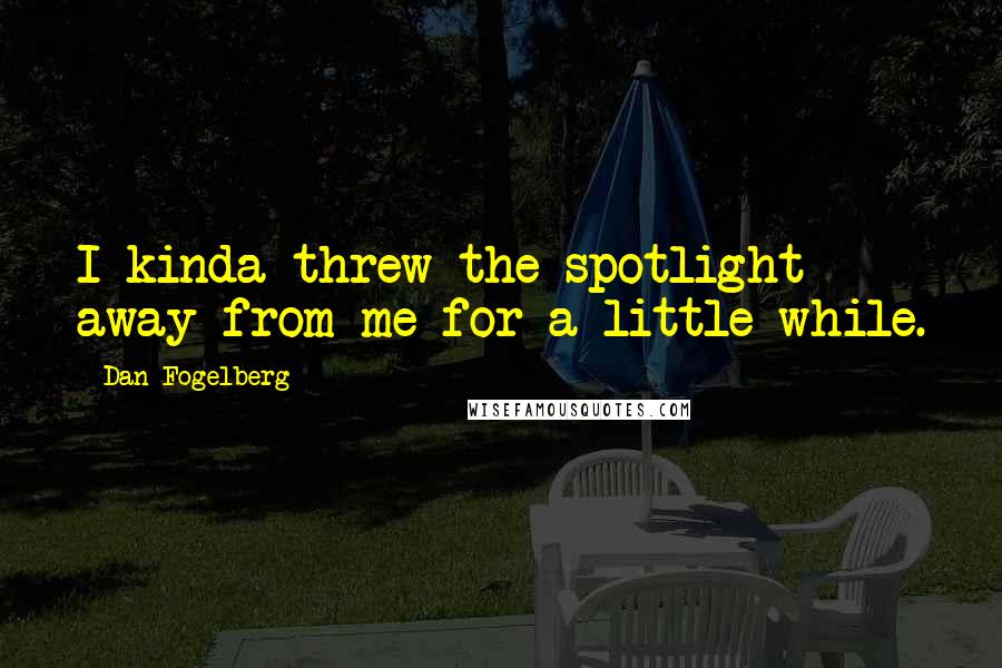 Dan Fogelberg Quotes: I kinda threw the spotlight away from me for a little while.