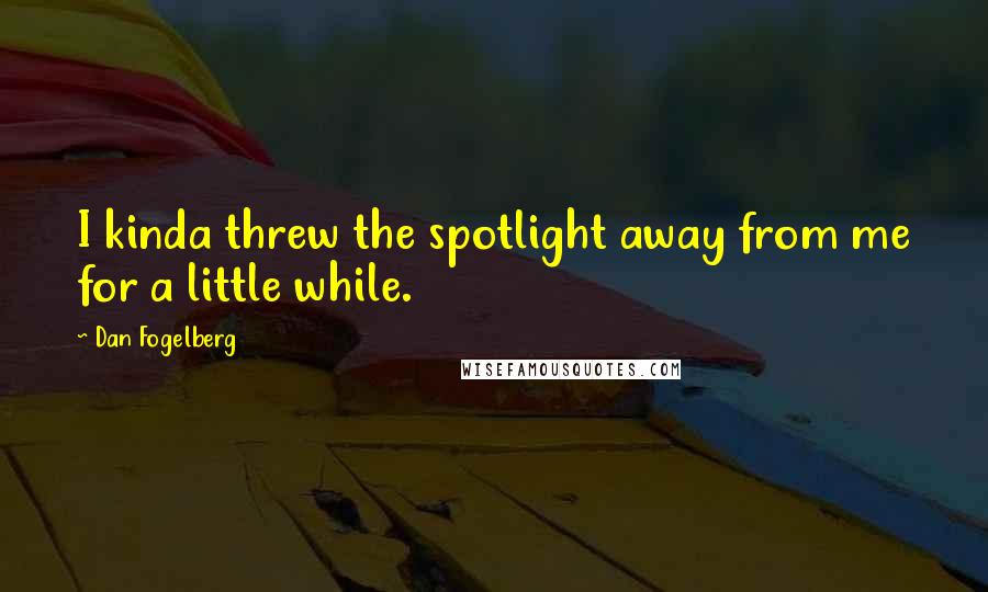 Dan Fogelberg Quotes: I kinda threw the spotlight away from me for a little while.