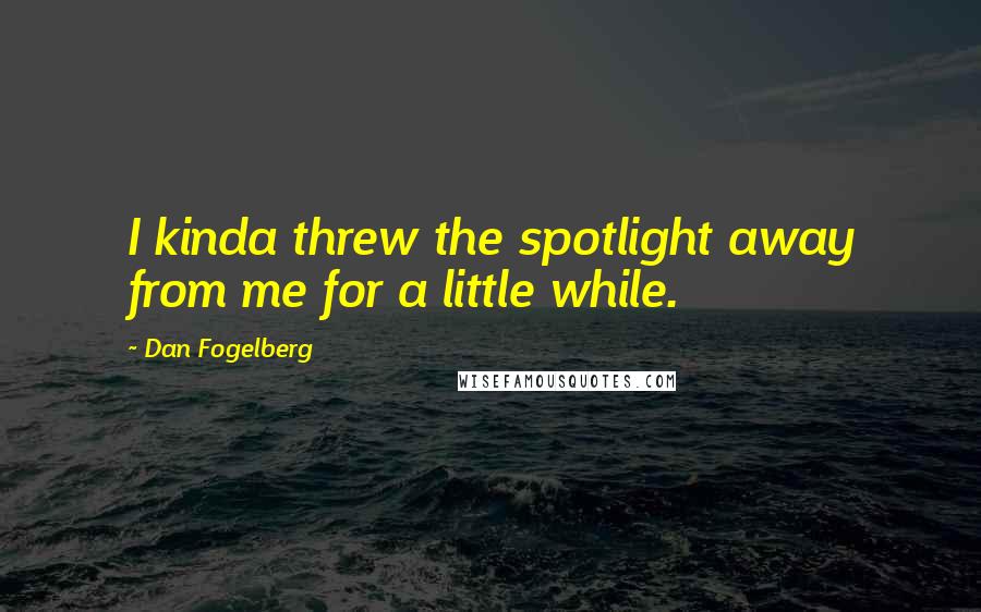 Dan Fogelberg Quotes: I kinda threw the spotlight away from me for a little while.