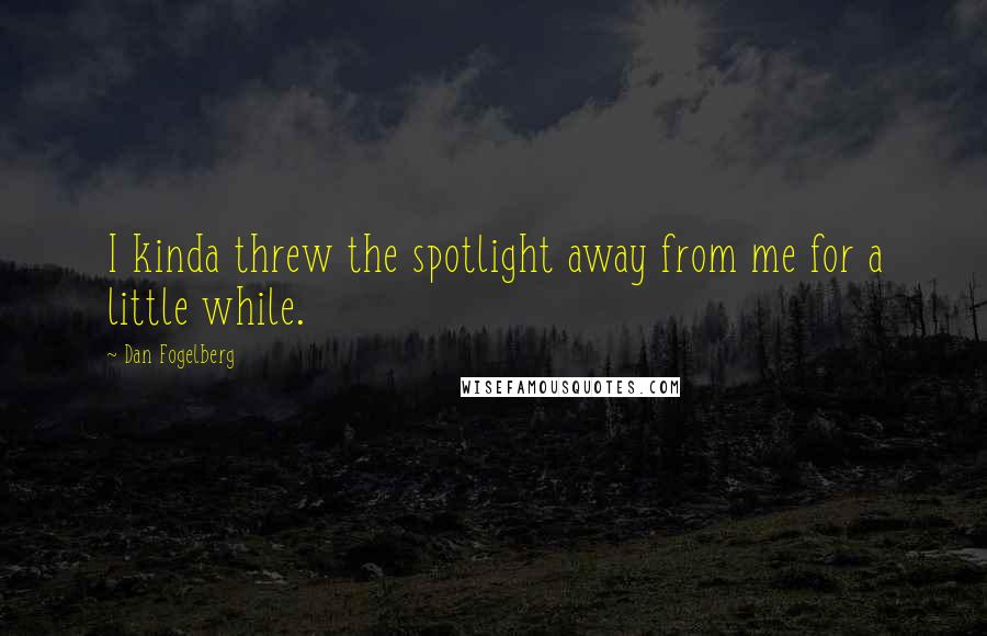 Dan Fogelberg Quotes: I kinda threw the spotlight away from me for a little while.