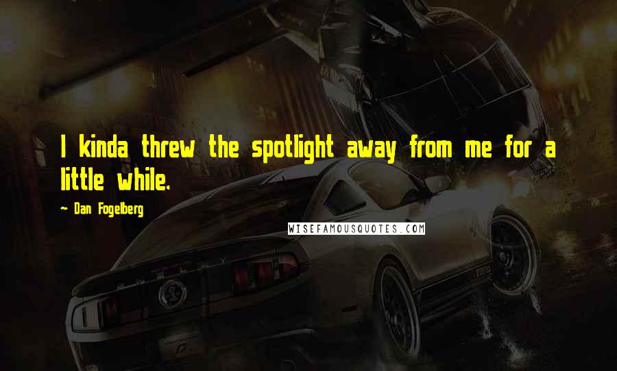 Dan Fogelberg Quotes: I kinda threw the spotlight away from me for a little while.