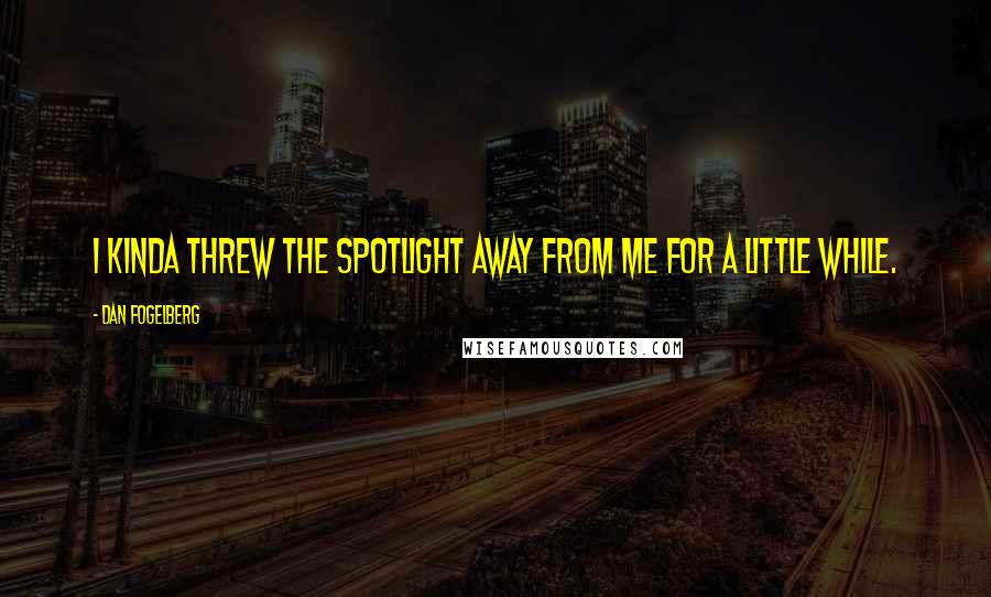 Dan Fogelberg Quotes: I kinda threw the spotlight away from me for a little while.